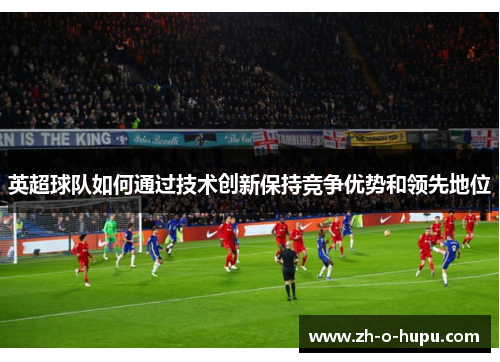 英超球队如何通过技术创新保持竞争优势和领先地位