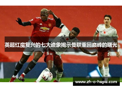 英超红魔复兴的七大迹象揭示曼联重回巅峰的曙光 英超红魔复兴的七大迹象揭示曼联重回巅峰的曙光