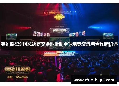 英雄联盟S14总决赛奖金池推动全球电竞交流与合作新机遇