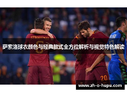 萨索洛球衣颜色与经典款式全方位解析与视觉特色解读