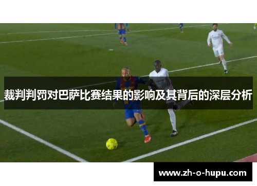 裁判判罚对巴萨比赛结果的影响及其背后的深层分析 裁判判罚对巴萨比赛结果的影响及其背后的深层分析