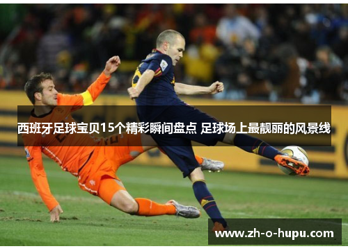 西班牙足球宝贝15个精彩瞬间盘点 足球场上最靓丽的风景线 西班牙足球宝贝15个精彩瞬间盘点 足球场上最靓丽的风景线