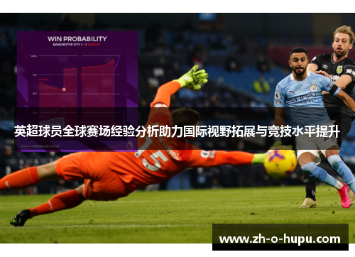 英超球员全球赛场经验分析助力国际视野拓展与竞技水平提升