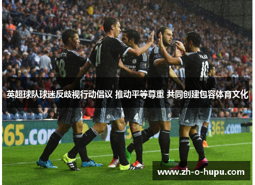 英超球队球迷反歧视行动倡议 推动平等尊重 共同创建包容体育文化