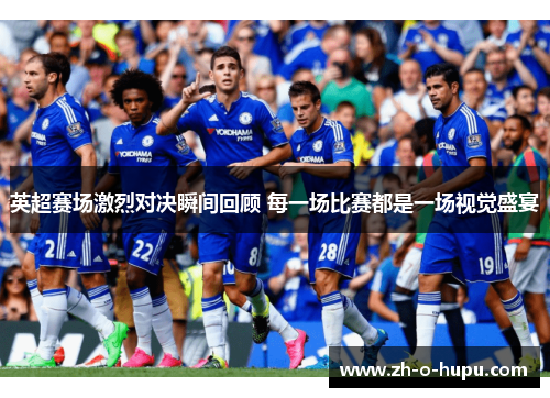英超赛场激烈对决瞬间回顾 每一场比赛都是一场视觉盛宴