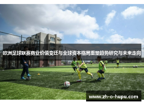 欧洲足球联赛商业价值变迁与全球资本格局重塑趋势研究与未来走向