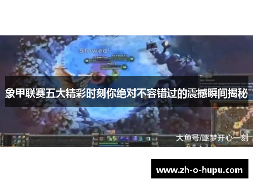 象甲联赛五大精彩时刻你绝对不容错过的震撼瞬间揭秘