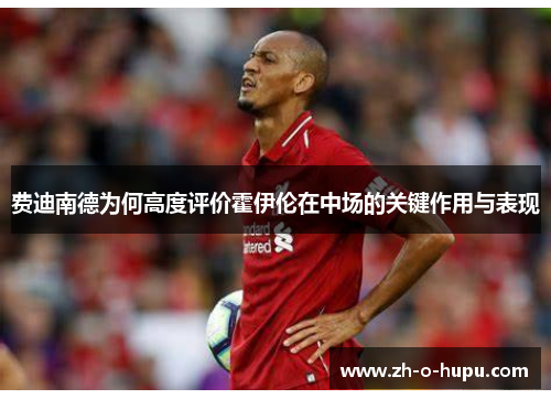 费迪南德为何高度评价霍伊伦在中场的关键作用与表现