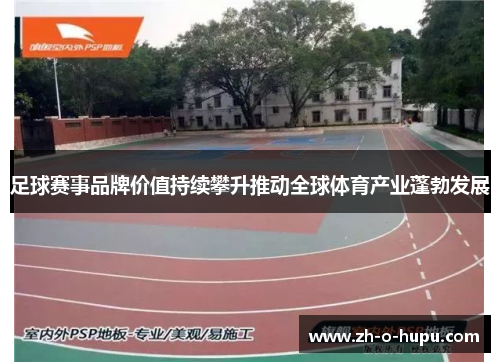 足球赛事品牌价值持续攀升推动全球体育产业蓬勃发展