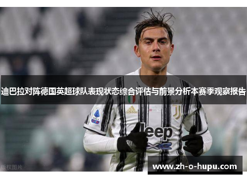 迪巴拉对阵德国英超球队表现状态综合评估与前景分析本赛季观察报告