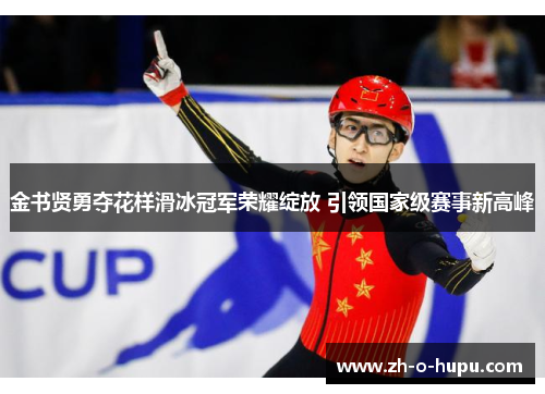 金书贤勇夺花样滑冰冠军荣耀绽放 引领国家级赛事新高峰