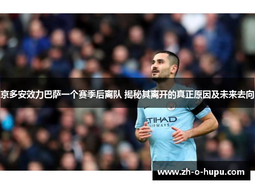 京多安效力巴萨一个赛季后离队 揭秘其离开的真正原因及未来去向