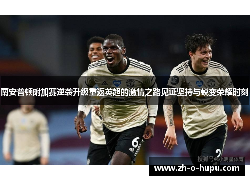 南安普顿附加赛逆袭升级重返英超的激情之路见证坚持与蜕变荣耀时刻