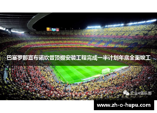巴塞罗那宣布诺坎普顶棚安装工程完成一半计划年底全面竣工