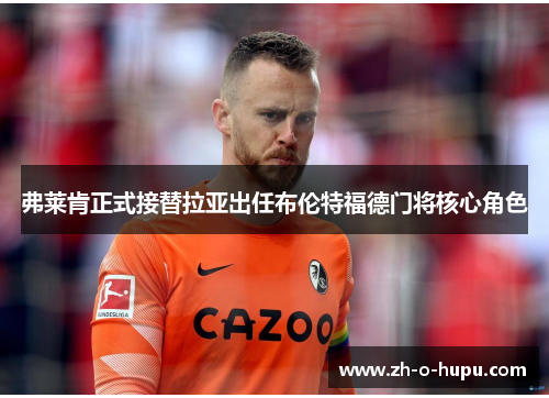 弗莱肯正式接替拉亚出任布伦特福德门将核心角色