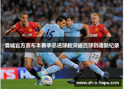 曼城官方宣布本赛季总进球数突破百球创造新纪录