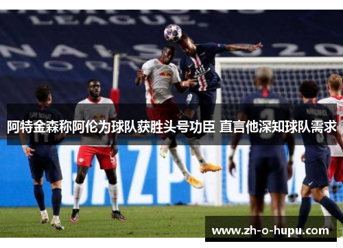 阿特金森称阿伦为球队获胜头号功臣 直言他深知球队需求