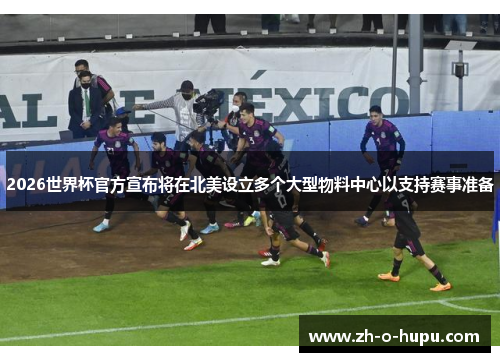 2026世界杯官方宣布将在北美设立多个大型物料中心以支持赛事准备