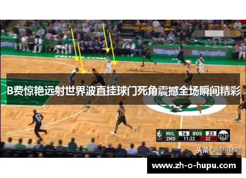 B费惊艳远射世界波直挂球门死角震撼全场瞬间精彩