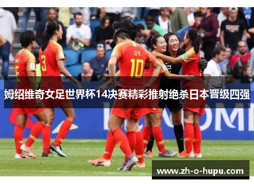 姆绍维奇女足世界杯14决赛精彩推射绝杀日本晋级四强