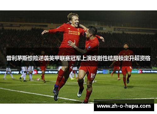 普利茅斯惊险逆袭英甲联赛冠军上演戏剧性结局锁定升超资格